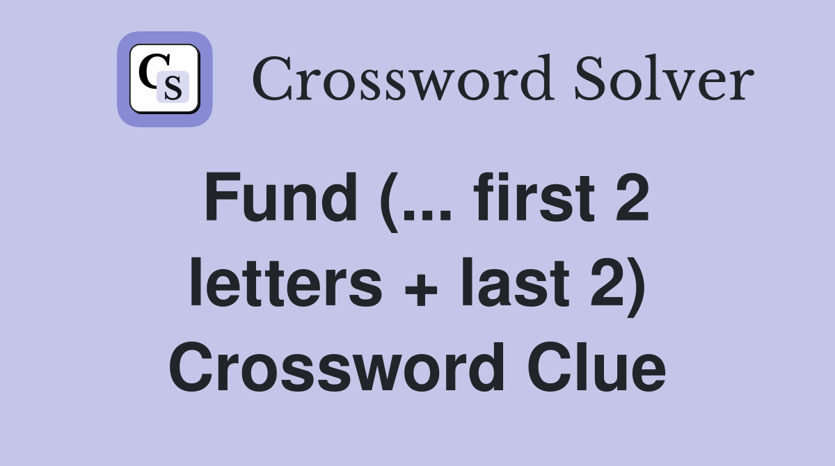 Fund (... first 2 letters + last 2) Crossword Clue Answers